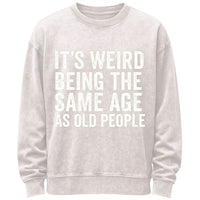It's Weird Being The Same Age As Old People Sweatshirt
